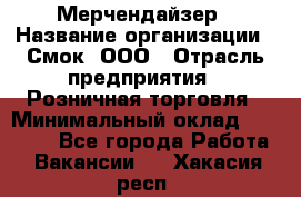 Мерчендайзер › Название организации ­ Смок, ООО › Отрасль предприятия ­ Розничная торговля › Минимальный оклад ­ 20 000 - Все города Работа » Вакансии   . Хакасия респ.